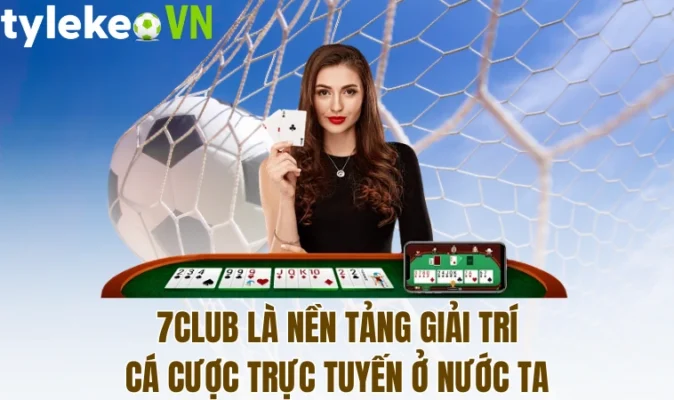 7Club là nền tảng giải trí cá cược trực tuyến ở nước ta