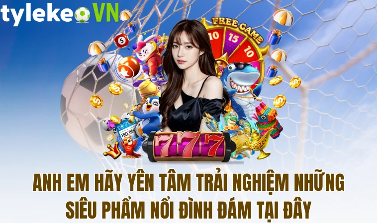 Anh em hãy yên tâm trải nghiệm những siêu phẩm nổi đình đám tại đây