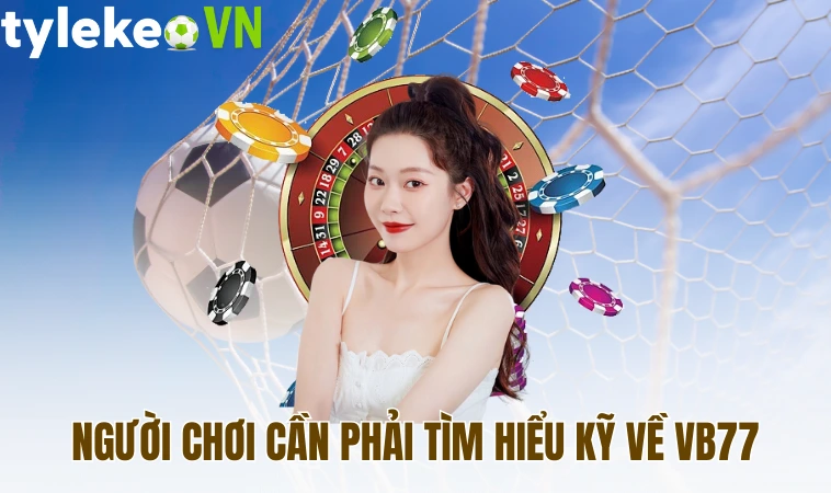 Vb77 - Sân Chơi Đổi Thưởng Uy Tín, An Toàn Cho Cược Thủ 1 Người chơi cần phải tìm hiểu kỹ về Vb77