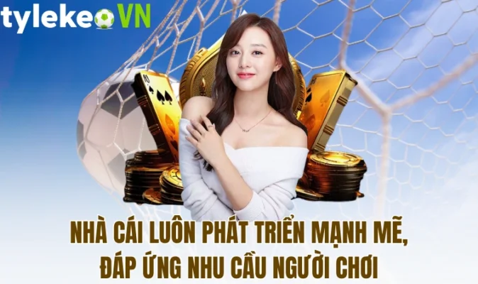 Nhà cái luôn phát triển mạnh mẽ, đáp ứng nhu cầu người chơi